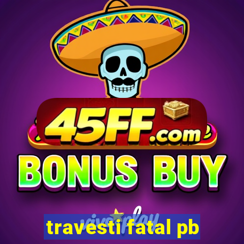 travesti fatal pb
